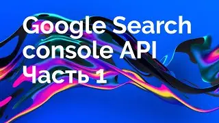 Как настроить Google Search Console API и OAuth Client ID для выгрузки запросов