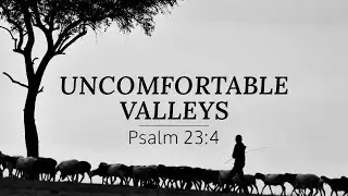 Uncomfortable Valleys || Psalm 23:4 (GBC Sunday Sermon 12/7/2025)