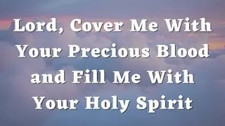Lord, Cover Me With Your Precious Blood and Fill Me With Your Holy Spirit - Daily Prayers #526