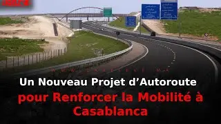 Un Nouveau Projet d’Autoroute pour Renforcer la Mobilité à Casablanca