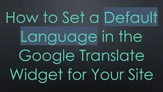 How to Set a Default Language in the Google Translate Widget for Your Site