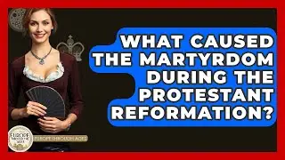 What Caused The Martyrdom During The Protestant Reformation? - Europe Through the Ages