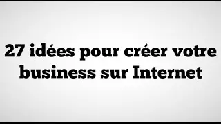 27 Id&eacute;es pour Cr&eacute;er Votre Business Sur Internet