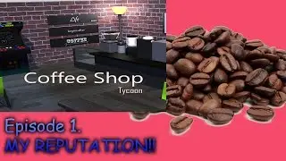 Coffee Shop Tycoon - Ep. 1 - MY REPUTATION!!