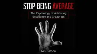 Stop Being Average: The Psychology Of Achieving Excellence And Greatness - M.S. Simon
