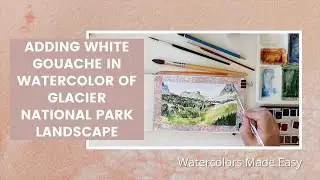 Adding White Gouache in Watercolor of Glacier National Park Landscape | Part 3 | Real Time