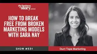 #531: How to Break Free From Broken Marketing Models With Sara Nay