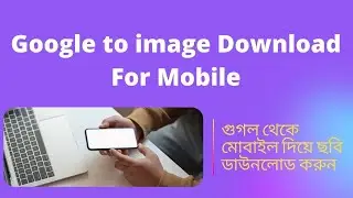 Download pictures with Mobile from Google. মোবাইল দিয়ে গুগল থেকে ছবি ডাউনলোড করুন।