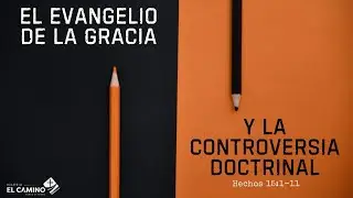 El Evangelio de la Gracia y La Controversia Doctrinal - Hechos 15:1-11