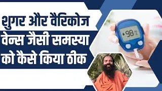 शुगर (Diabetes) और वैरिकोज वेन्स (Varicose Veins) जैसी समस्या को कैसे किया ठीक || Swami Ramdev