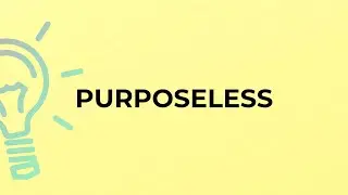 What is the meaning of the word PURPOSELESS?