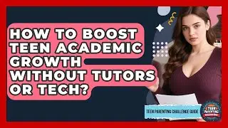 How To Boost Teen Academic Growth Without Tutors Or Tech? - Teen Parenting Challenge Guide