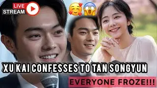 29 Minutes Ago: Xu Kai SHOCKS Everyone with Raw Love Confession to Tan Songyun on Set.