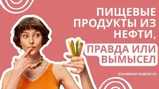 Пищевые продукты из нефти, правда или вымысел.