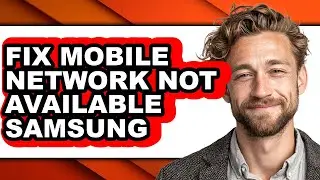 How to Fix Mobile Network Not Available Samsung - Full Guide