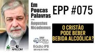 EPP #075 - O CRISTÃO PODE BEBER BEBIDA ALCOÓLICA? - AUGUSTUS NICODEMUS