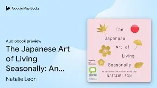 The Japanese Art of Living Seasonally: An&hellip; by Natalie Leon &middot; Audiobook preview