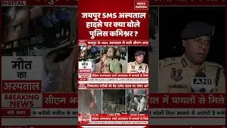 Jaipur SMS Hospital Fire News: Police Commissioner ने जयपुर हादसे पर क्या कहा ? #rajasthan