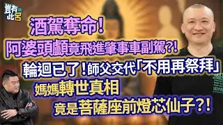 酒駕奪命！阿婆頭顱竟飛進肇事車副駕？！輪迴已了！師父交代「不用再祭拜」 媽媽轉世真相竟是菩薩座前燈芯仙子？！｜豈有此呂 EP192 精華｜吳居諴