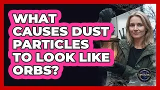 What Causes Dust Particles To Look Like Orbs?