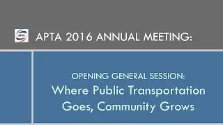 APTA 2016 ANNUAL MEETING OPENING GENERAL SESSION: Where Public Transportation Goes, Community Grows