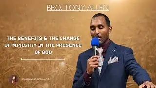 The Benefits & The Change Of Ministry In The Presence Of God - Bro. Tony Allen