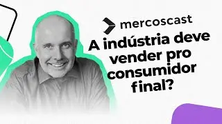 Como a indústria pode vender para o consumidor final? [Mercoscast EP #63]