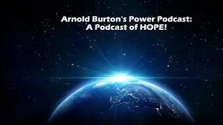 Arnold Burton&rsquo;s Power Podcast - A Podcast Of Hope #2