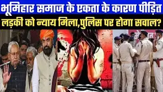 भूमिहार समाज के एकता के कारण पीड़ित लड़की को न्याय मिला, साथ में पुलिस पर सवाल होगा