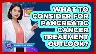 What To Consider For Pancreatic Cancer Treatment Outlook?