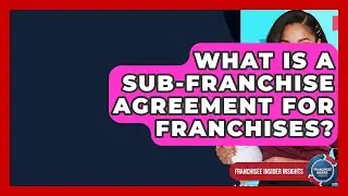 What Is A Sub-Franchise Agreement For Franchises? - Franchisee Insider Insights