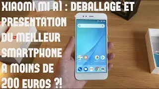 Xiaomi Mi A1: D&eacute;ballage et Pr&eacute;sentation du meilleur Smartphone &agrave; moins de 200 euros ?!