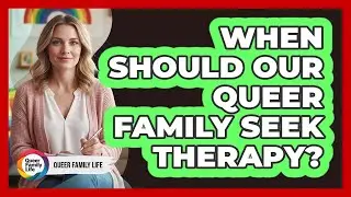 When Should Our Queer Family Seek Therapy?