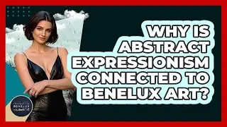 Why Is Abstract Expressionism Connected To Benelux Art? - Exploring The Benelux