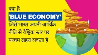 क्या है 'Blue Economy' जिसे भारत अपनी आर्थिक नीति से वैश्विक स्तर पर परचम लहरा सकता है