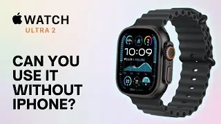 Can You Use The Apple Watch Ultra 2 Without An iPhone?