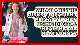 What Are the Risks to Patient Privacy When Using Digital Healthcare Platforms?