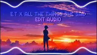 E.T X ALL THE THINGS SHE SAID [Edit Audio]