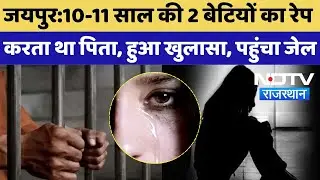 Jaipur Rape Case: 10-11 साल की 2 बेटियों का रेप करता था पिता, हुआ खुलासा, पहुंचा Jail | Crime News