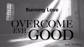 Overcome Evil with Good - Burning Love - Jody Vickery