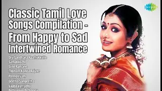 Classic Tamil Love Songs Compilation &ndash; From Happy to Sad Intertwined Romance  | Ilaiyaraaja |...