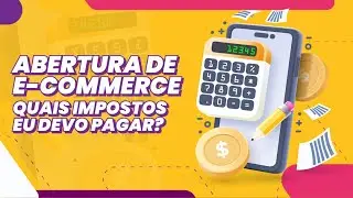 ABERTURA DE E-COMMERCE, QUAIS IMPOSTOS EU DEVO PAGAR?