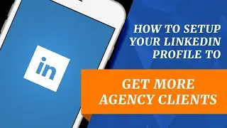 How To Setup Your LinkedIn Profile To Get More Agency Clients
