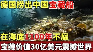 德国捞出中国宝藏船，在海底1100年不腐，内藏6万件国宝文物，价值30亿美元震撼世界