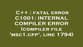 C++ : fatal error C1001: INTERNAL COMPILER ERROR (compiler file 'msc1.cpp', line 1794)