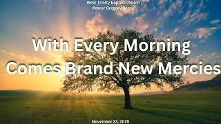 WITH EVERY MORNING COMES BRAND NEW MERCIES WEST TRINITY BAPTIST CHURCH SELMA AL PASTOR GREGORY REESE