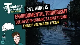 241. What is Environmental Terrorism? Collapse of Ukraine&rsquo;s Largest Dam! (English Vocabulary Lesson)