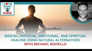Mental, Physical, Emotional, And Spiritual Healing Using Natural Alternatives With Michael Roviello