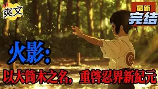 💥💥💥完结！《火影：以大筒木之名，重启忍界新纪元》穿越成大筒木舍人，誓要改变被钓鱼佬封印一万年的命运。开局将巨型转生眼纳入体内，借由转生眼的力量#日本动漫#漫画解说#火影忍者#岸本斉史#有声漫画#爽文