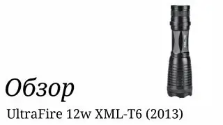 Фонарик UltraFire 12w XML-T6 (2013). Обзор.